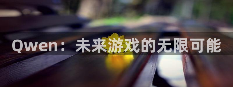 赢咖娱乐测速登陆：Qwen：未来游戏的无限可能