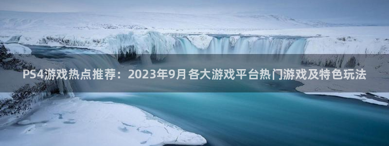 赢咖娱乐平台：PS4游戏热点推荐：2023年9月各大游戏平台