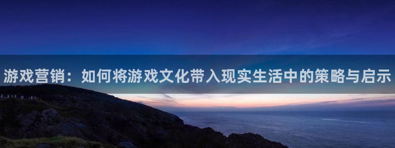 赢咖娱乐app下载：游戏营销：如何将游戏文化带入现实生活中的
