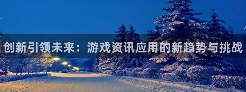 赢咖娱乐注册登录：创新引领未来：游戏资讯应用的新趋势与挑战