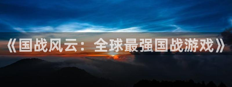 赢咖娱乐的意思：《国战风云：全球最强国战游戏》