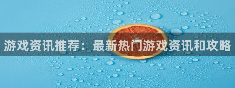 赢咖娱乐平台：游戏资讯推荐：最新热门游戏资讯和攻略